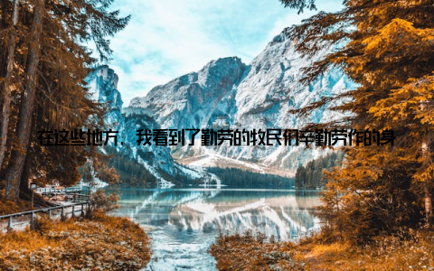 在这些地方, 我看到了勤劳的牧民们辛勤劳作的身影, 也感受到了他们对这片土地的热爱和敬畏说到畜牧业布局, 不得不提的就是我国