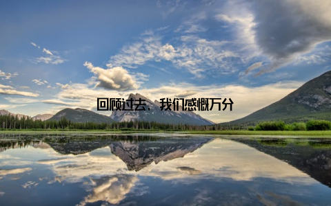 回顾过去, 我们感慨万分