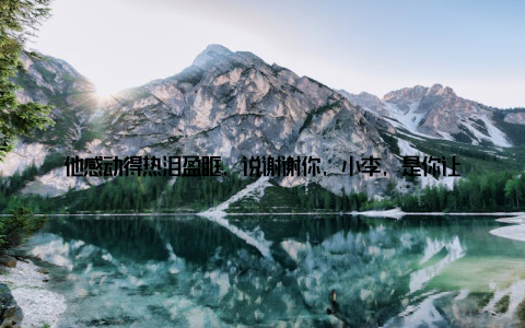 他感动得热泪盈眶, 说谢谢你, 小李, 是你让我们有了家的感觉我们的努力没有白费, 越来越多的消费者认可了我们的产品