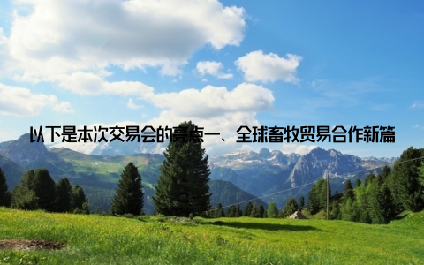 以下是本次交易会的亮点一、全球畜牧贸易合作新篇章本次交易会上, 各国代表纷纷展示了自己的畜牧产品, 并进行了深入的交流与合作