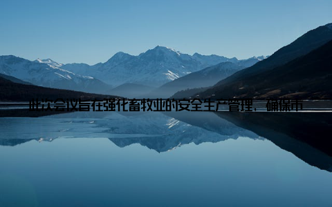 此次会议旨在强化畜牧业的安全生产管理, 确保市民食品安全上海, 这座繁华的国际化大都市, 不仅以其独特的城市风貌吸引着全球的目光, 更以其丰富的农产品供应满足了市民的餐桌需求