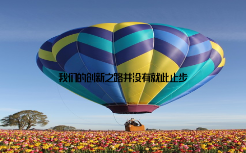 我们的创新之路并没有就此止步
