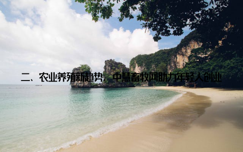 二、农业养殖新趋势, 中慧畜牧网助力年轻人创业近年来, 随着国家对农业养殖行业的重视, 越来越多的年轻人投身于这一领域