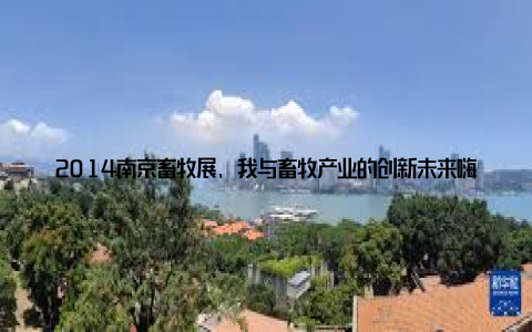 2014南京畜牧展, 我与畜牧产业的创新未来嗨, 大家好! 今天, 我要和大家分享一场让我热血沸腾的活动2014南京畜牧展