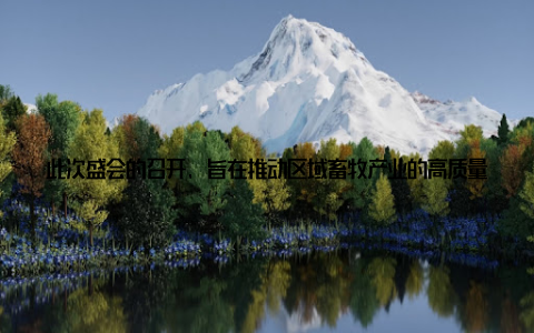 此次盛会的召开, 旨在推动区域畜牧产业的高质量发展, 吸引了众多畜牧企业、专家学者和行业精英的广泛关注随着我国经济的快速发展, 畜牧产业在国民经济中的地位日益凸显