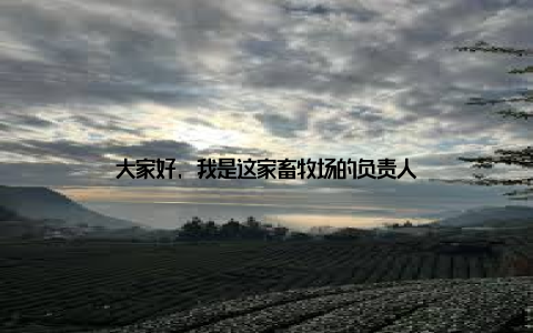 大家好, 我是这家畜牧场的负责人