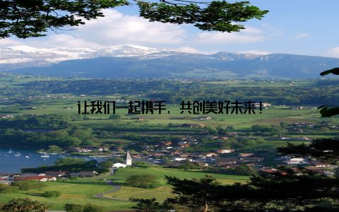 让我们一起携手, 共创美好未来!