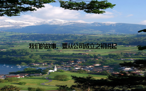 我们的故事, 要从公司成立之初说起