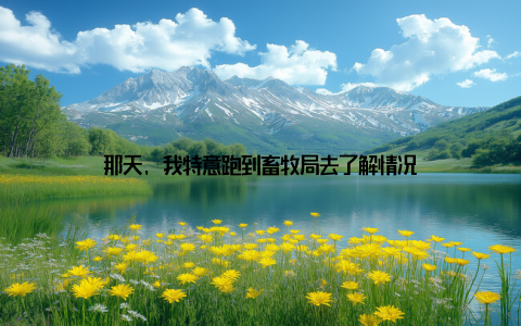 那天, 我特意跑到畜牧局去了解情况