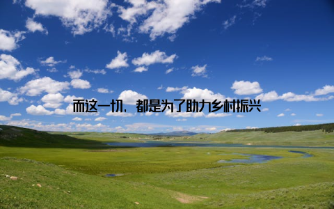 而这一切, 都是为了助力乡村振兴