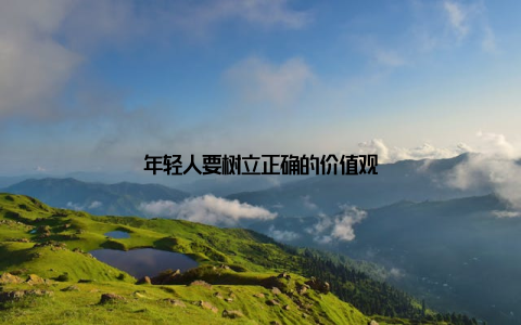 年轻人要树立正确的价值观