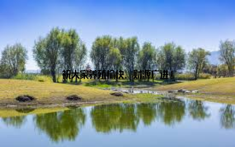 祝大家养殖愉快, 财源广进!