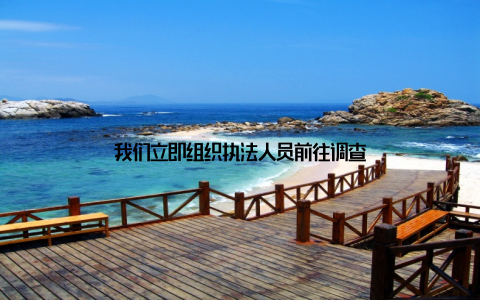 我们立即组织执法人员前往调查