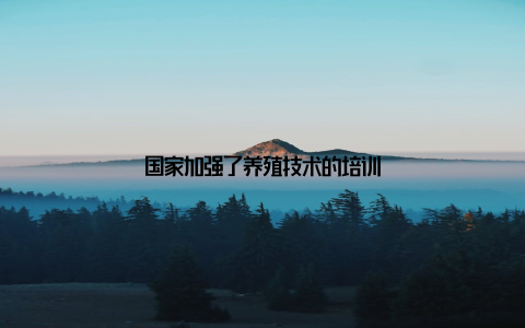 国家加强了养殖技术的培训