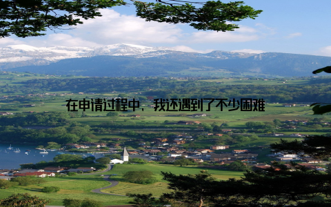 在申请过程中, 我还遇到了不少困难