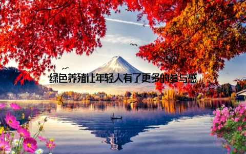 绿色养殖让年轻人有了更多的参与感