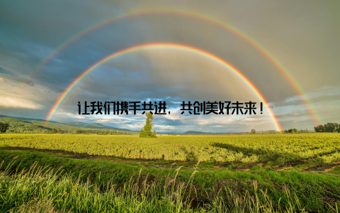 让我们携手共进, 共创美好未来!