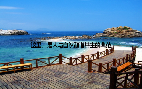 这里, 是人与自然和谐共生的典范