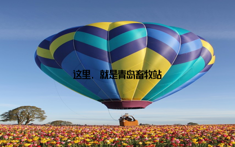 这里, 就是青岛畜牧站