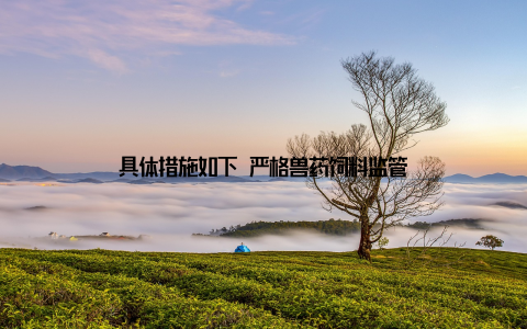 具体措施如下 严格兽药饲料监管