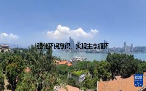 强化环保意识, 实现生态循环