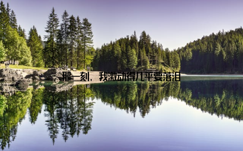 那一刻, 我激动得几乎要落泪