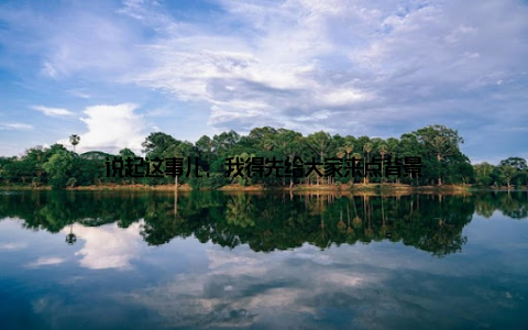 说起这事儿, 我得先给大家来点背景