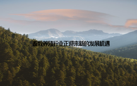 , 畜牧养殖行业正迎来新的发展机遇