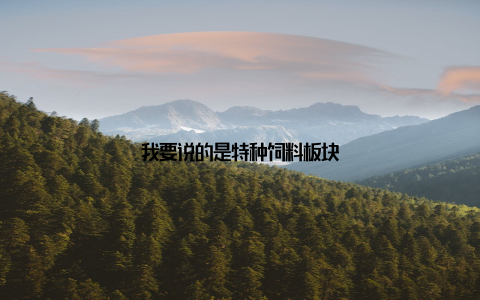 我要说的是特种饲料板块