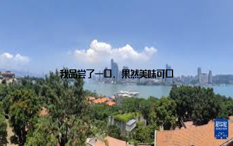 我品尝了一口, 果然美味可口