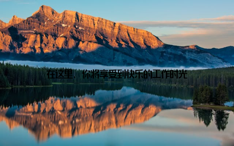 在这里, 你将享受到快乐的工作时光