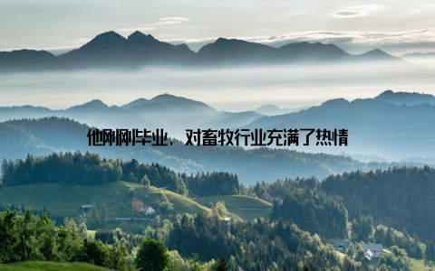 他刚刚毕业, 对畜牧行业充满了热情