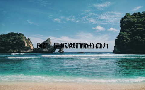 创新, 是推动我们前进的动力
