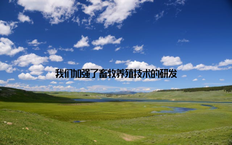 我们加强了畜牧养殖技术的研发