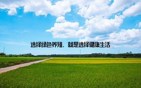 选择绿色养殖, 就是选择健康生活