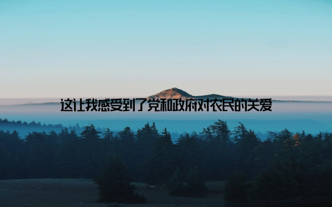 这让我感受到了党和政府对农民的关爱