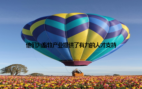 他们为畜牧产业提供了有力的人才支持