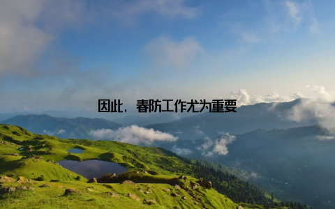 因此, 春防工作尤为重要