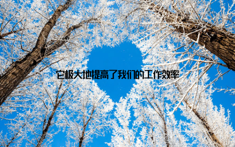 它极大地提高了我们的工作效率