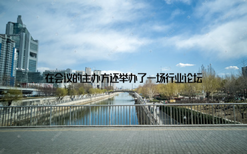 在会议的主办方还举办了一场行业论坛