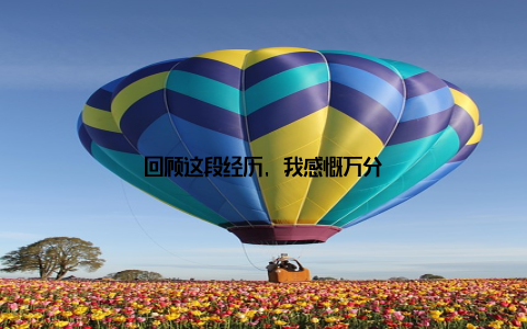 回顾这段经历, 我感慨万分