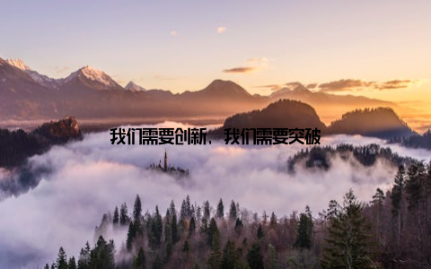 我们需要创新, 我们需要突破