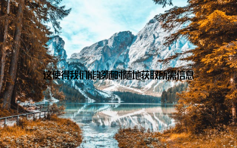 这使得我们能够随时随地获取所需信息