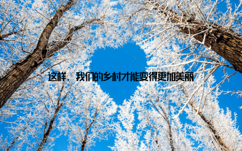 这样, 我们的乡村才能变得更加美丽